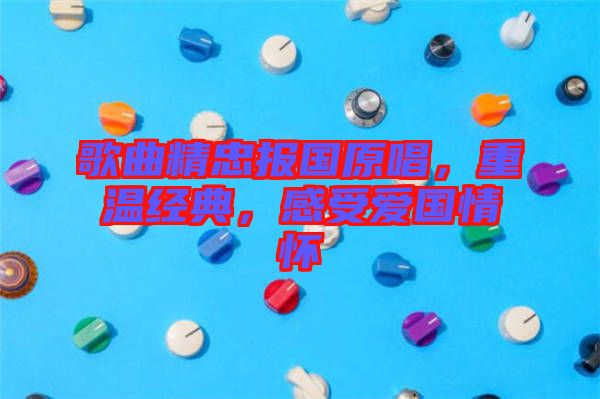 歌曲精忠報(bào)國(guó)原唱，重溫經(jīng)典，感受愛(ài)國(guó)情懷