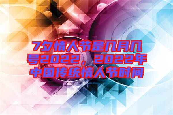 7夕情人節(jié)是幾月幾號(hào)2022，2022年中國(guó)傳統(tǒng)情人節(jié)時(shí)間