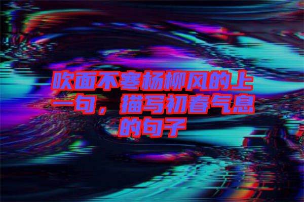 吹面不寒楊柳風的上一句，描寫初春氣息的句子