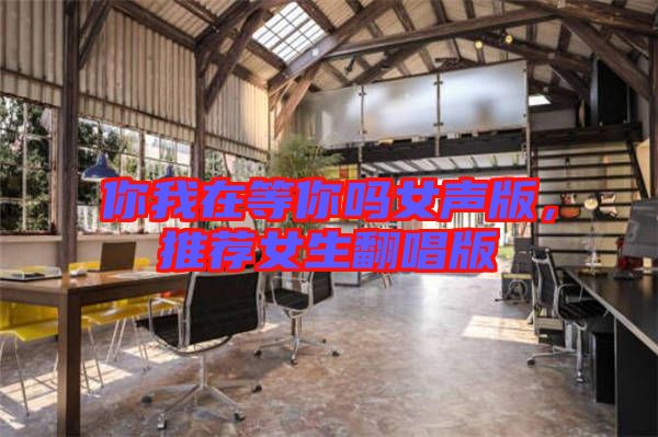 你我在等你嗎女聲版，推薦女生翻唱版