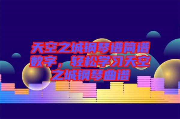 天空之城鋼琴譜簡(jiǎn)譜數(shù)字，輕松學(xué)習(xí)天空之城鋼琴曲譜