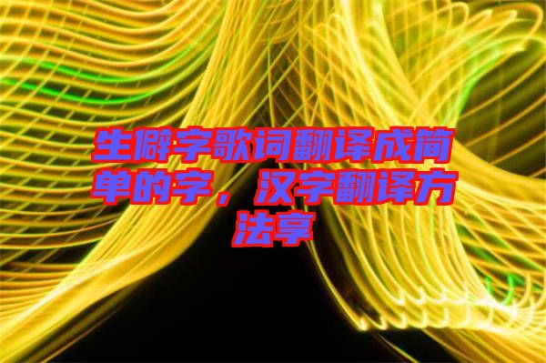 生僻字歌詞翻譯成簡(jiǎn)單的字，漢字翻譯方法享