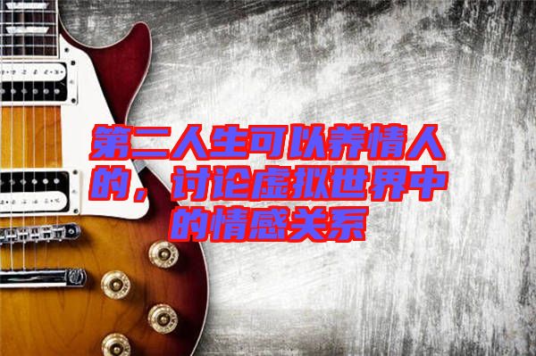 第二人生可以養(yǎng)情人的，討論虛擬世界中的情感關(guān)系
