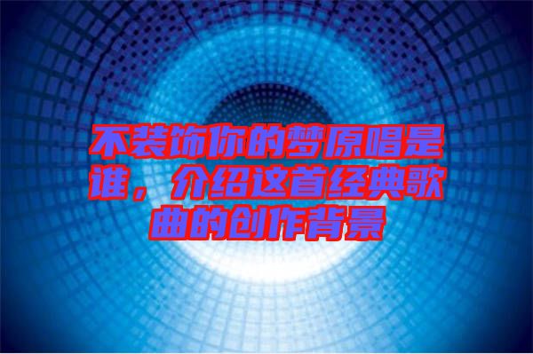 不裝飾你的夢(mèng)原唱是誰，介紹這首經(jīng)典歌曲的創(chuàng)作背景