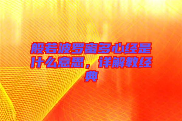 般若波羅蜜多心經(jīng)是什么意思，詳解教經(jīng)典