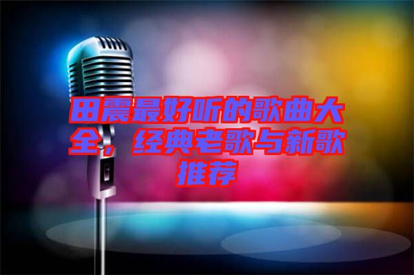 田震最好聽(tīng)的歌曲大全，經(jīng)典老歌與新歌推薦