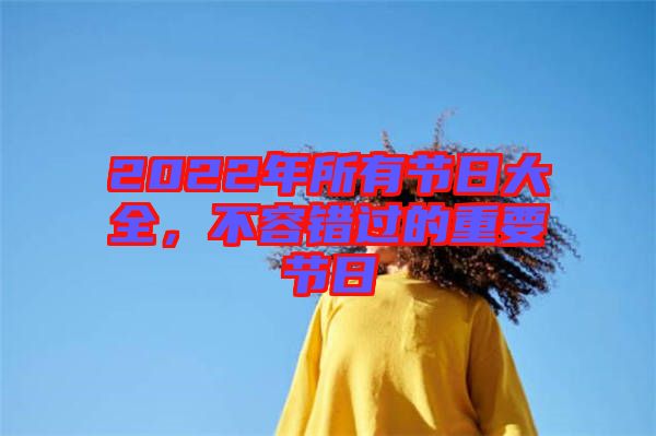2022年所有節(jié)日大全，不容錯過的重要節(jié)日