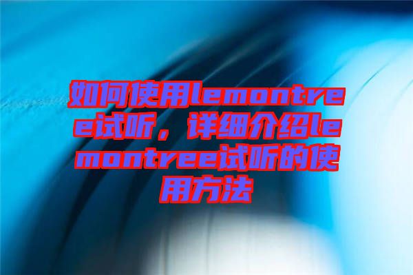 如何使用lemontree試聽，詳細介紹lemontree試聽的使用方法