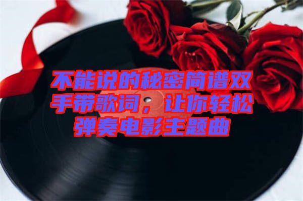 不能說(shuō)的秘密簡(jiǎn)譜雙手帶歌詞，讓你輕松彈奏電影主題曲