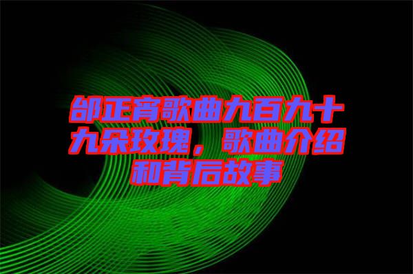 邰正宵歌曲九百九十九朵玫瑰，歌曲介紹和背后故事