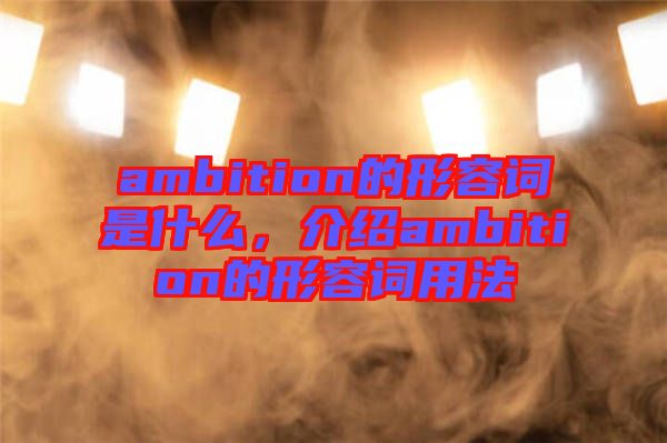 ambition的形容詞是什么，介紹ambition的形容詞用法