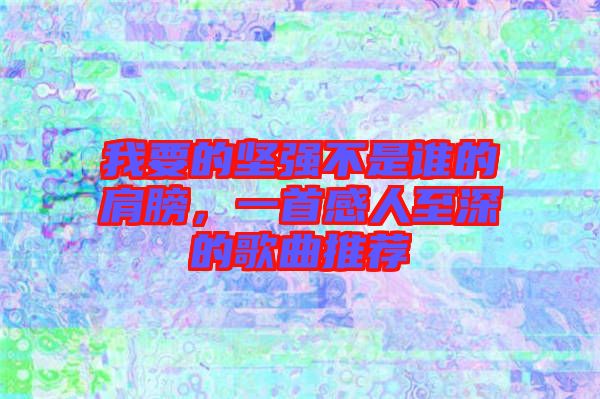我要的堅強不是誰的肩膀，一首感人至深的歌曲推薦