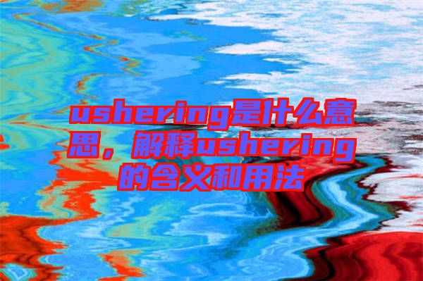 ushering是什么意思，解釋ushering的含義和用法
