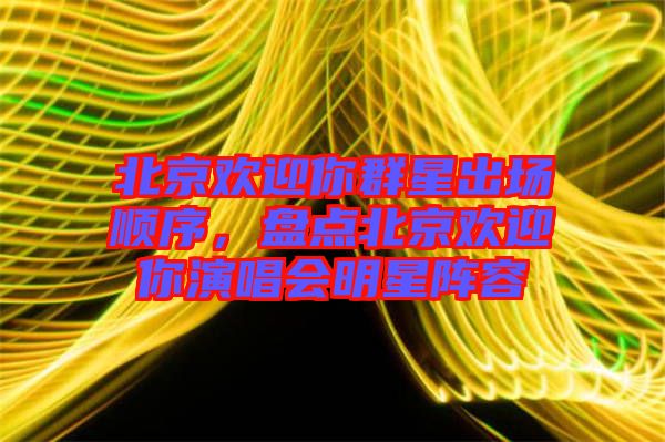 北京歡迎你群星出場(chǎng)順序，盤(pán)點(diǎn)北京歡迎你演唱會(huì)明星陣容