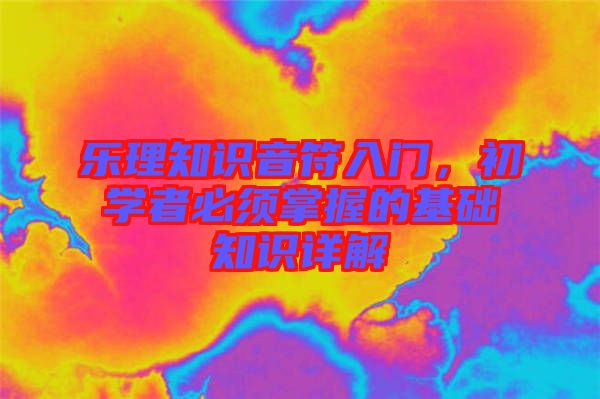 樂(lè)理知識(shí)音符入門(mén)，初學(xué)者必須掌握的基礎(chǔ)知識(shí)詳解