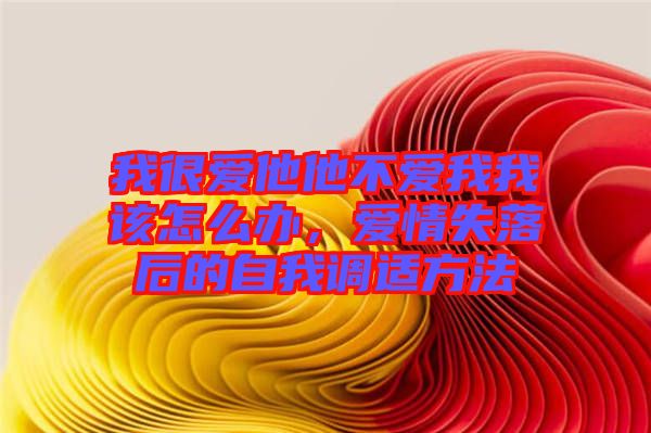 我很愛(ài)他他不愛(ài)我我該怎么辦，愛(ài)情失落后的自我調(diào)適方法