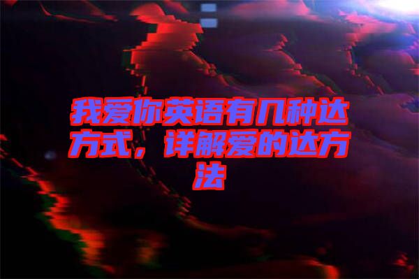 我愛你英語有幾種達方式，詳解愛的達方法