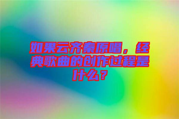 如果云齊秦原唱，經(jīng)典歌曲的創(chuàng)作過(guò)程是什么？