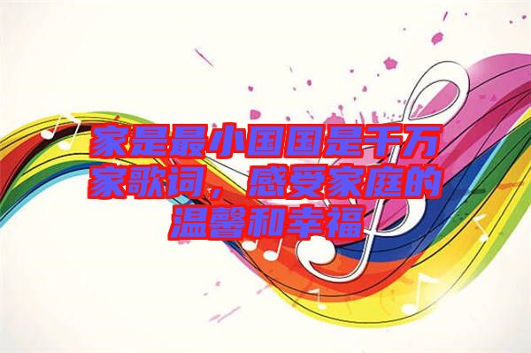 家是最小國(guó)國(guó)是千萬(wàn)家歌詞，感受家庭的溫馨和幸福