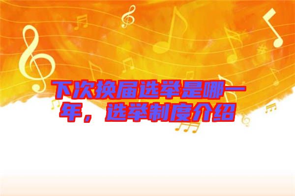 下次換屆選舉是哪一年，選舉制度介紹