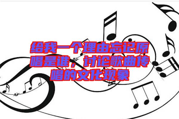給我一個(gè)理由忘記原唱是誰，討論歌曲傳唱的文化現(xiàn)象