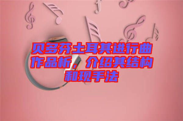 貝多芬土耳其進行曲作品析，介紹其結(jié)構(gòu)和現(xiàn)手法