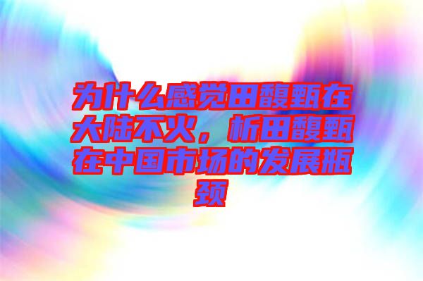 為什么感覺(jué)田馥甄在大陸不火，析田馥甄在中國(guó)市場(chǎng)的發(fā)展瓶頸