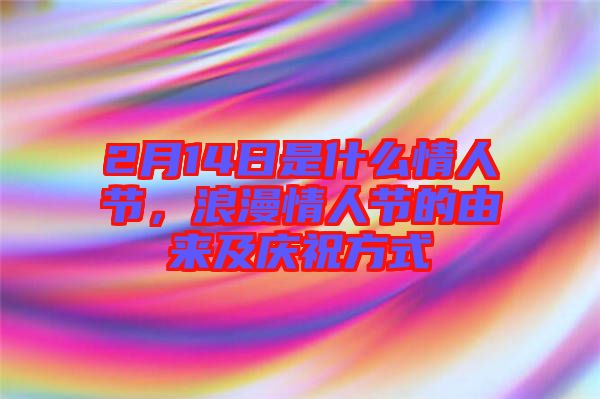 2月14日是什么情人節(jié)，浪漫情人節(jié)的由來及慶祝方式
