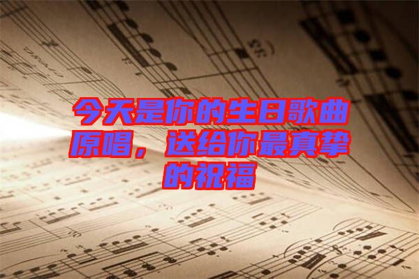 今天是你的生日歌曲原唱，送給你最真摯的祝福