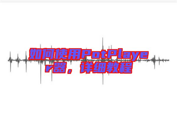 如何使用PotPlayer器，詳細教程