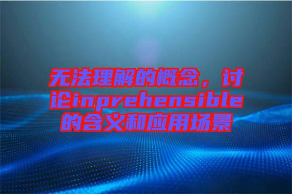 無(wú)法理解的概念，討論inprehensible的含義和應(yīng)用場(chǎng)景