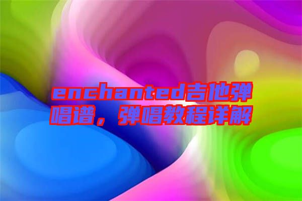 enchanted吉他彈唱譜，彈唱教程詳解