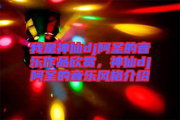 我是神仙dj阿圣的音樂(lè)作品欣賞，神仙dj阿圣的音樂(lè)風(fēng)格介紹
