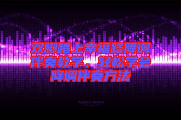 雙腳踏上幸福路降調(diào)伴奏教學，輕松學會降調(diào)伴奏方法