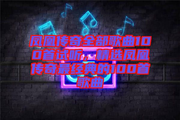 鳳凰傳奇全部歌曲100首試聽，精選鳳凰傳奇最經(jīng)典的100首歌曲