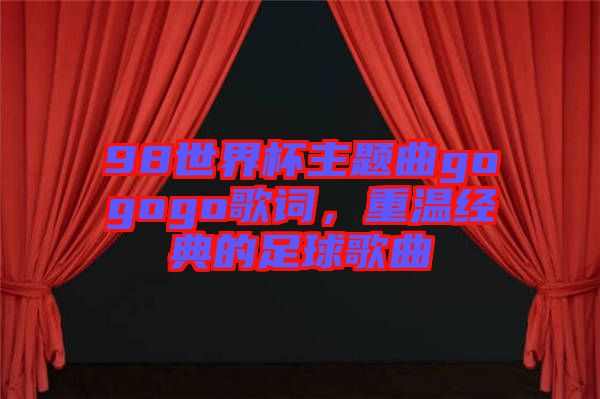 98世界杯主題曲gogogo歌詞，重溫經(jīng)典的足球歌曲