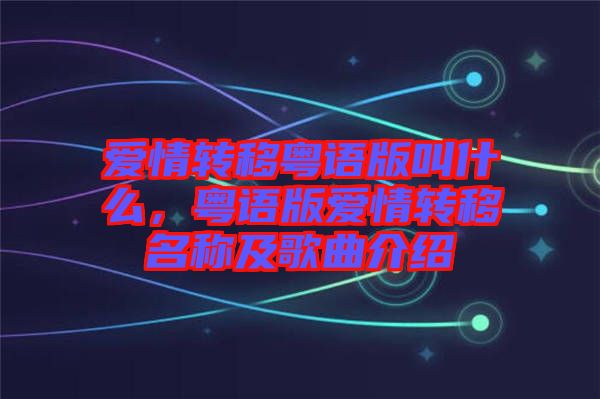 愛情轉(zhuǎn)移粵語(yǔ)版叫什么，粵語(yǔ)版愛情轉(zhuǎn)移名稱及歌曲介紹
