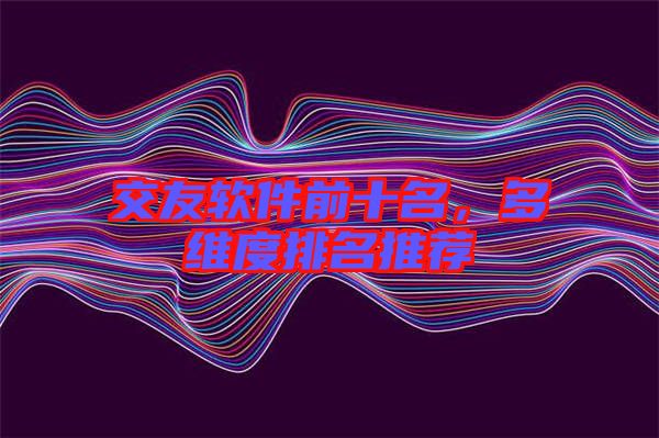 交友軟件前十名，多維度排名推薦