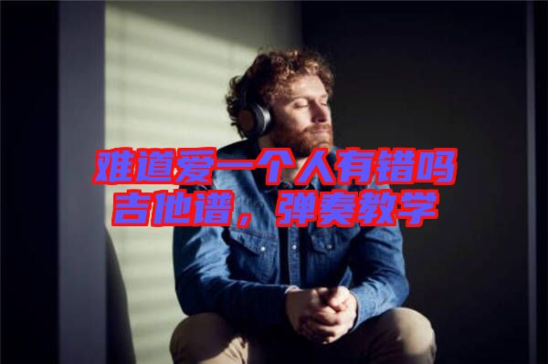 難道愛一個(gè)人有錯(cuò)嗎吉他譜，彈奏教學(xué)