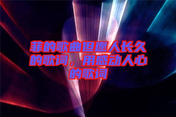 菲的歌曲但愿人長(zhǎng)久的歌詞，用感動(dòng)人心的歌詞