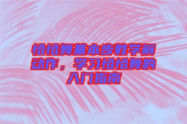恰恰舞基本步教學(xué)解動作，學(xué)習(xí)恰恰舞的入門指南