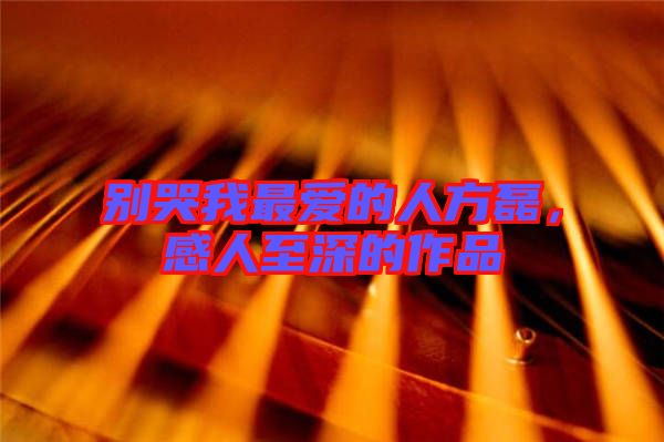 別哭我最愛的人方磊，感人至深的作品