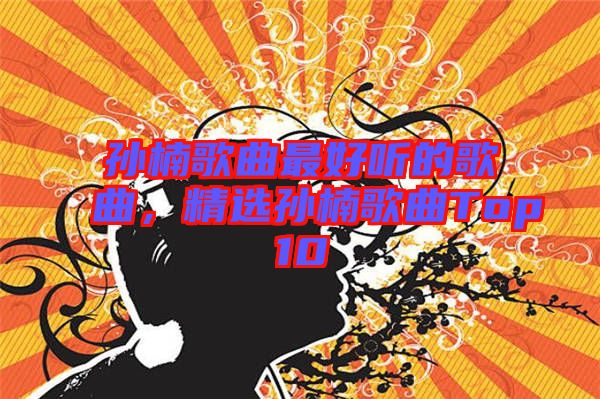 孫楠歌曲最好聽的歌曲，精選孫楠歌曲Top10