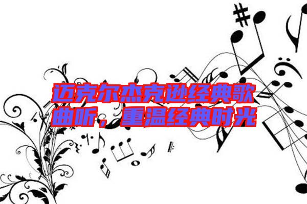 邁克爾杰克遜經(jīng)典歌曲聽，重溫經(jīng)典時(shí)光