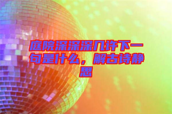 庭院深深深幾許下一句是什么，解古詩靜思