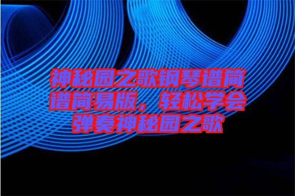 神秘園之歌鋼琴譜簡(jiǎn)譜簡(jiǎn)易版，輕松學(xué)會(huì)彈奏神秘園之歌