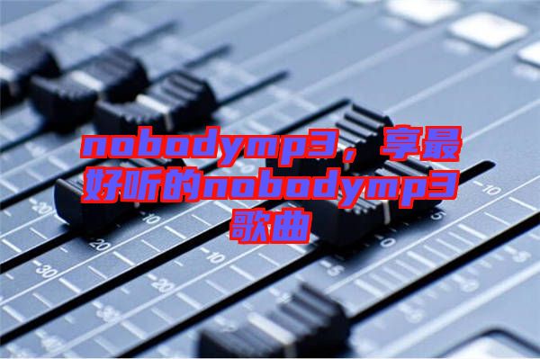 nobodymp3，享最好聽(tīng)的nobodymp3歌曲
