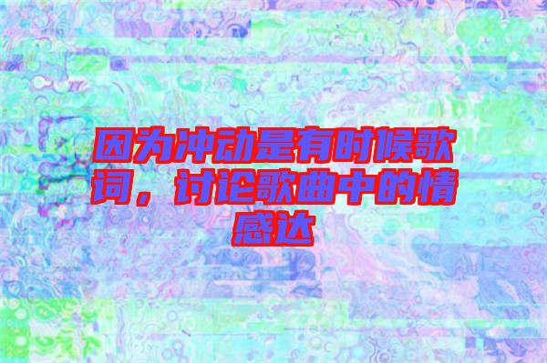 因?yàn)闆_動(dòng)是有時(shí)候歌詞，討論歌曲中的情感達(dá)
