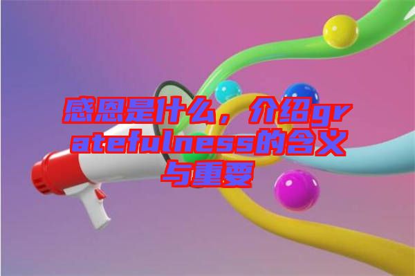 感恩是什么，介紹gratefulness的含義與重要
