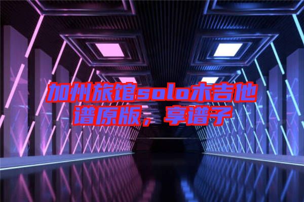 加州旅館solo木吉他譜原版，享譜子